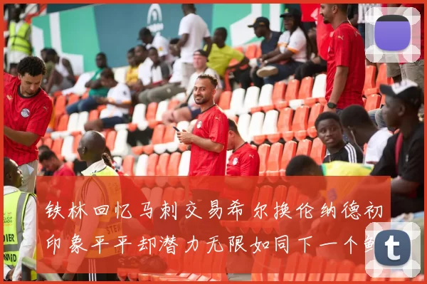 铁林回忆马刺交易希尔换伦纳德初印象平平却潜力无限如同下一个鲍文
