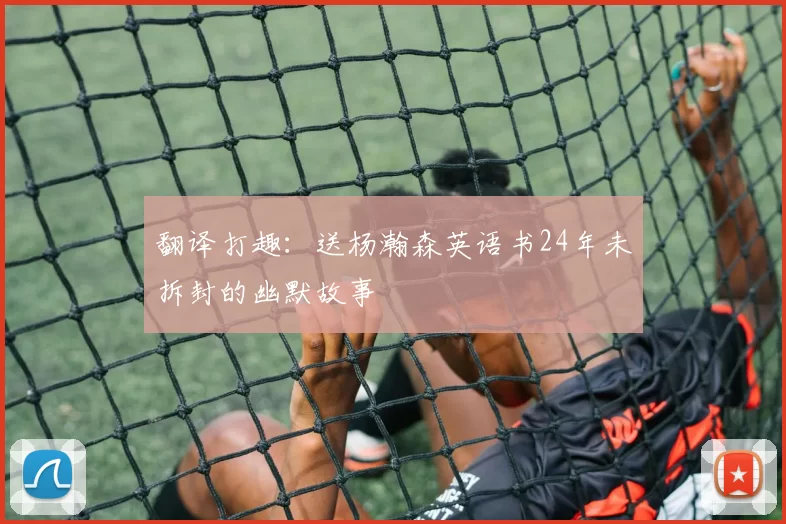 翻译打趣：送杨瀚森英语书24年未拆封的幽默故事