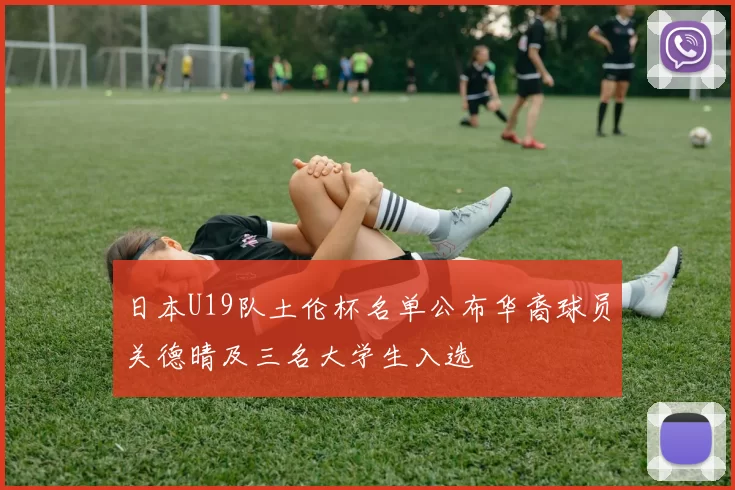 日本U19队土伦杯名单公布华裔球员关德晴及三名大学生入选