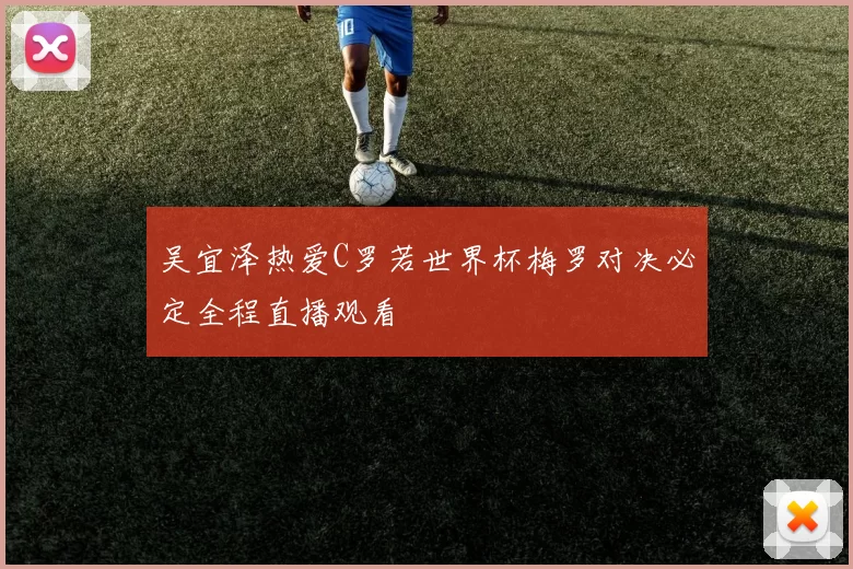 吴宜泽热爱C罗若世界杯梅罗对决必定全程直播观看