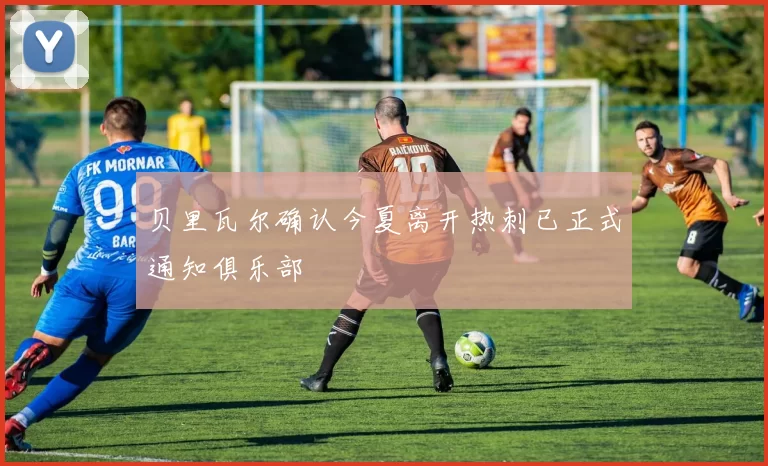 贝里瓦尔确认今夏离开热刺已正式通知俱乐部