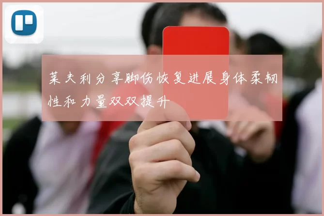 莱夫利分享脚伤恢复进展身体柔韧性和力量双双提升
