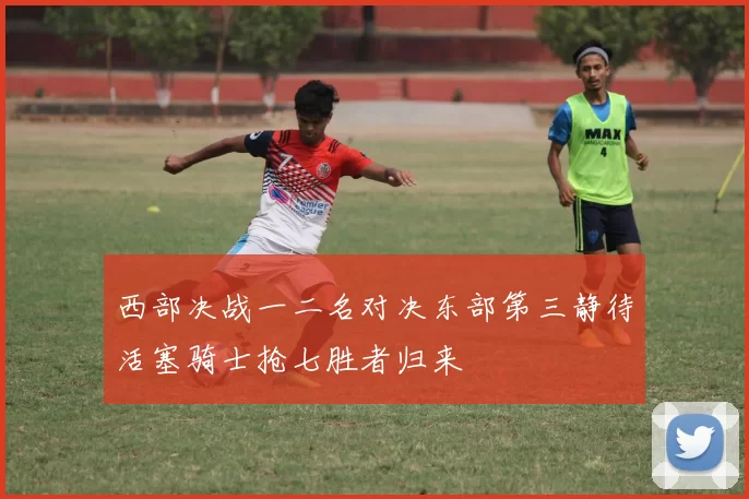 西部决战一二名对决东部第三静待活塞骑士抢七胜者归来