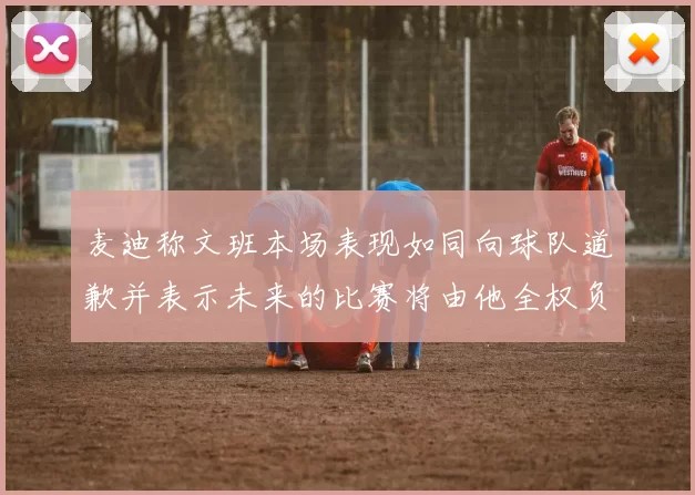 麦迪称文班本场表现如同向球队道歉并表示未来的比赛将由他全权负责