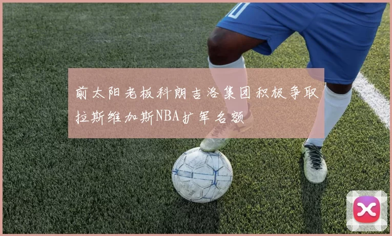 前太阳老板科朗吉洛集团积极争取拉斯维加斯NBA扩军名额