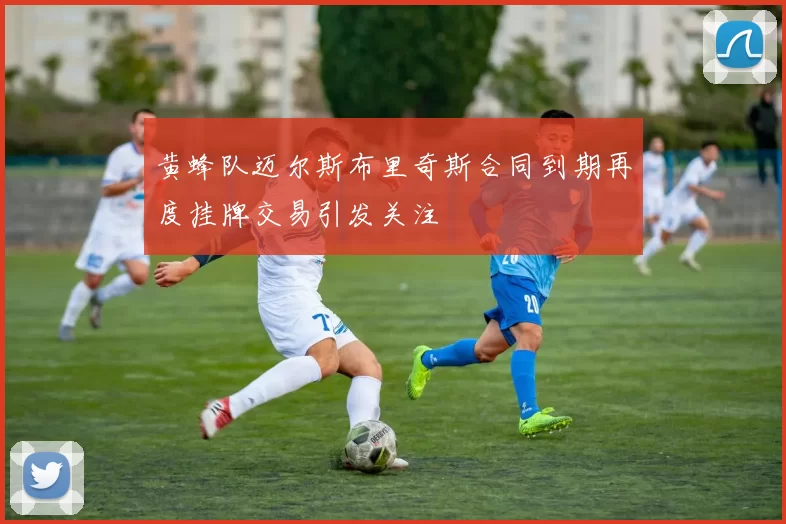 黄蜂队迈尔斯布里奇斯合同到期再度挂牌交易引发关注