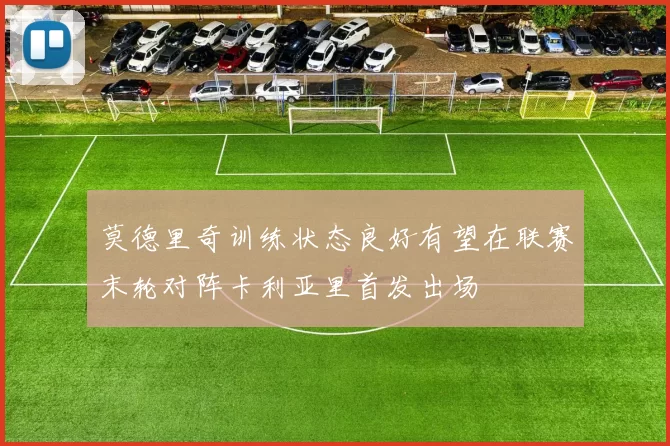 莫德里奇训练状态良好有望在联赛末轮对阵卡利亚里首发出场